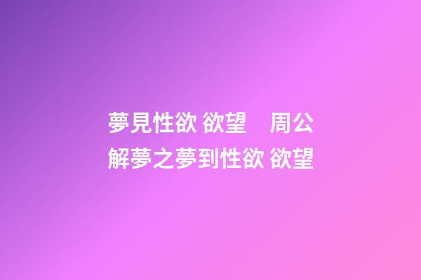 夢見性欲 欲望　周公解夢之夢到性欲 欲望